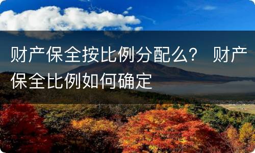 财产保全按比例分配么？ 财产保全比例如何确定