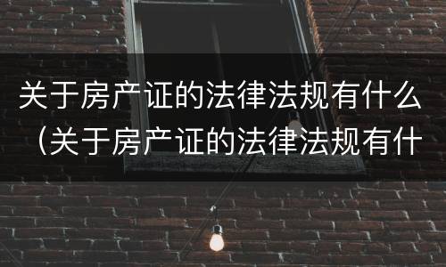 关于房产证的法律法规有什么（关于房产证的法律法规有什么要求）