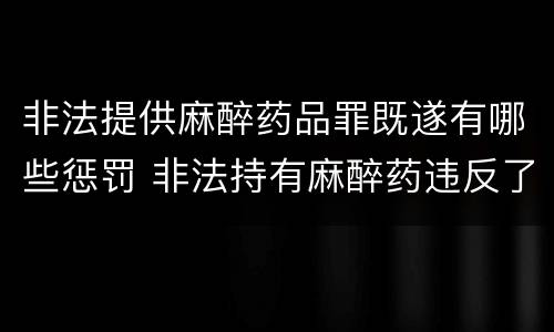 非法提供麻醉药品罪既遂有哪些惩罚 非法持有麻醉药违反了什么法律