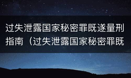 过失泄露国家秘密罪既遂量刑指南（过失泄露国家秘密罪既遂量刑指南第几条）
