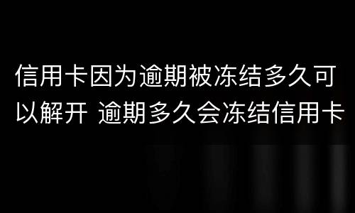 信用卡因为逾期被冻结多久可以解开 逾期多久会冻结信用卡