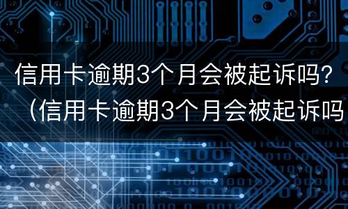 信用卡逾期3个月会被起诉吗？（信用卡逾期3个月会被起诉吗知乎）
