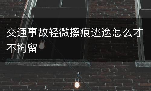 交通事故轻微擦痕逃逸怎么才不拘留