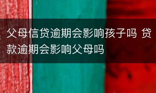 父母信贷逾期会影响孩子吗 贷款逾期会影响父母吗