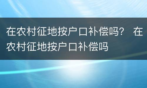 在农村征地按户口补偿吗？ 在农村征地按户口补偿吗