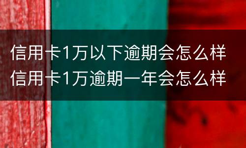 信用卡1万以下逾期会怎么样 信用卡1万逾期一年会怎么样