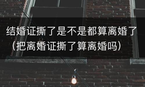 结婚证撕了是不是都算离婚了（把离婚证撕了算离婚吗）