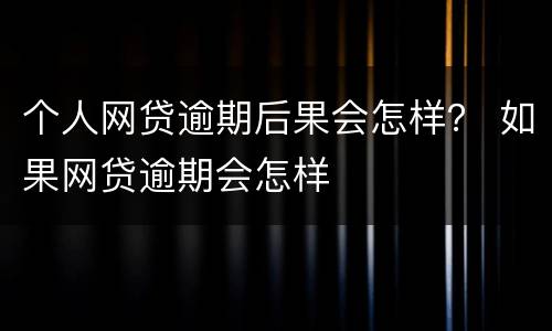 个人网贷逾期后果会怎样？ 如果网贷逾期会怎样