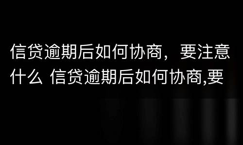 信贷逾期后如何协商，要注意什么 信贷逾期后如何协商,要注意什么事项