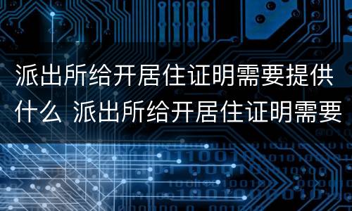 派出所给开居住证明需要提供什么 派出所给开居住证明需要提供什么资料