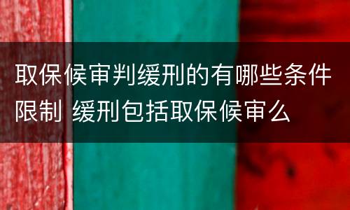 取保候审判缓刑的有哪些条件限制 缓刑包括取保候审么