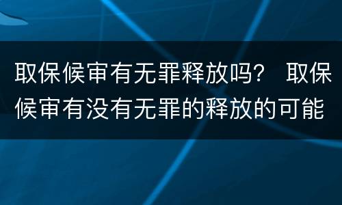 取保候审有无罪释放吗？ 取保候审有没有无罪的释放的可能
