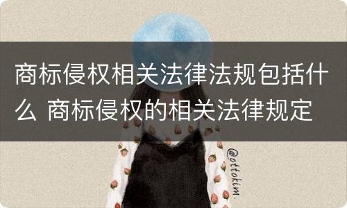 商标侵权相关法律法规包括什么 商标侵权的相关法律规定