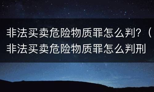 非法买卖危险物质罪怎么判?（非法买卖危险物质罪怎么判刑）