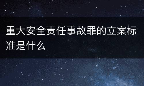 重大安全责任事故罪的立案标准是什么