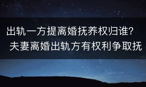 出轨一方提离婚抚养权归谁？ 夫妻离婚出轨方有权利争取抚养权吗