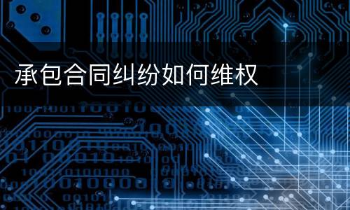 承包合同纠纷如何维权