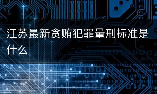 江苏最新贪贿犯罪量刑标准是什么