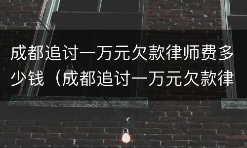 成都追讨一万元欠款律师费多少钱（成都追讨一万元欠款律师费多少钱啊）