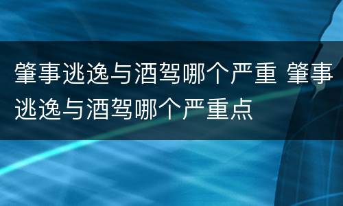 肇事逃逸与酒驾哪个严重 肇事逃逸与酒驾哪个严重点