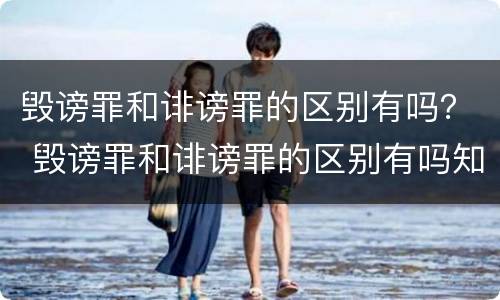毁谤罪和诽谤罪的区别有吗？ 毁谤罪和诽谤罪的区别有吗知乎