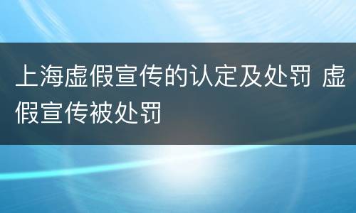 上海虚假宣传的认定及处罚 虚假宣传被处罚