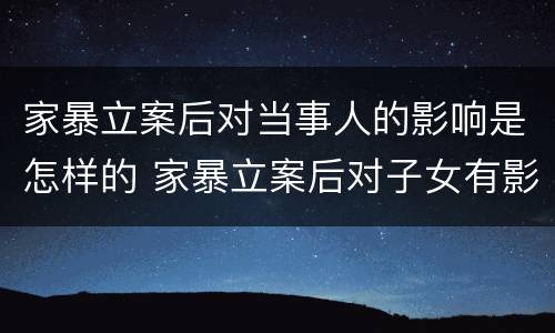 家暴立案后对当事人的影响是怎样的 家暴立案后对子女有影响吗