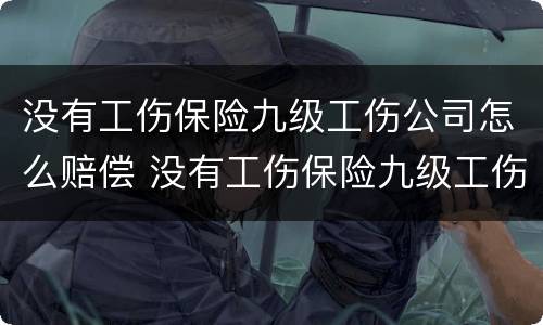 没有工伤保险九级工伤公司怎么赔偿 没有工伤保险九级工伤公司怎么赔偿的