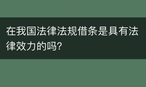 在我国法律法规借条是具有法律效力的吗？