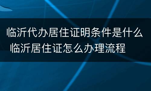 临沂代办居住证明条件是什么 临沂居住证怎么办理流程