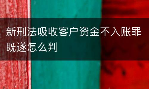 新刑法吸收客户资金不入账罪既遂怎么判