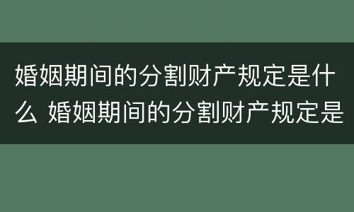 婚姻期间的分割财产规定是什么 婚姻期间的分割财产规定是什么法律