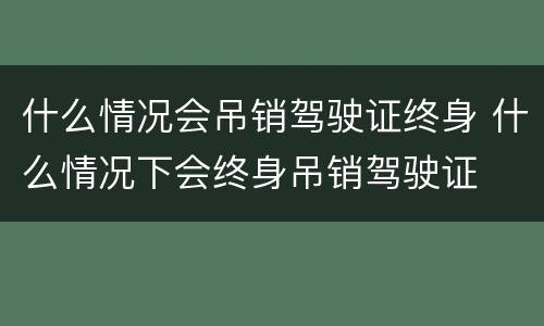什么情况会吊销驾驶证终身 什么情况下会终身吊销驾驶证