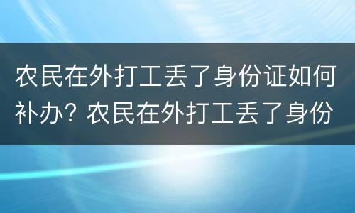 农民在外打工丢了身份证如何补办? 农民在外打工丢了身份证如何补办手续