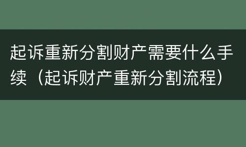 起诉重新分割财产需要什么手续（起诉财产重新分割流程）