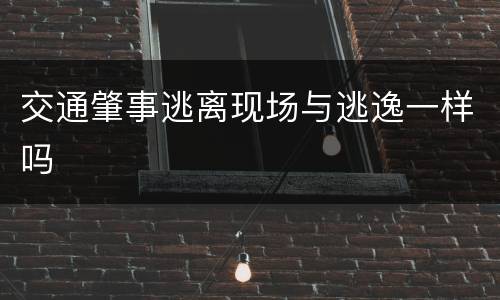 交通肇事逃离现场与逃逸一样吗