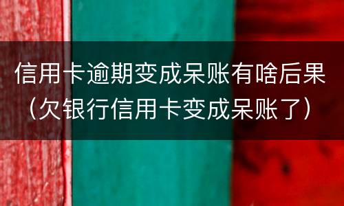 信用卡逾期变成呆账有啥后果（欠银行信用卡变成呆账了）