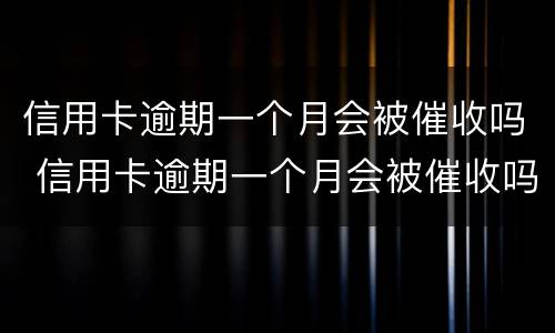 信用卡逾期一个月会被催收吗 信用卡逾期一个月会被催收吗?