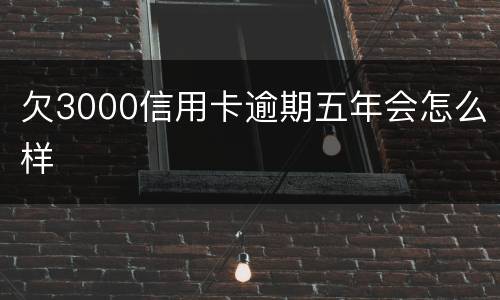 欠3000信用卡逾期五年会怎么样