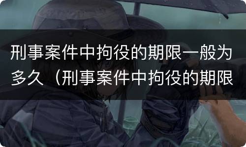 刑事案件中拘役的期限一般为多久（刑事案件中拘役的期限一般为多久呢）