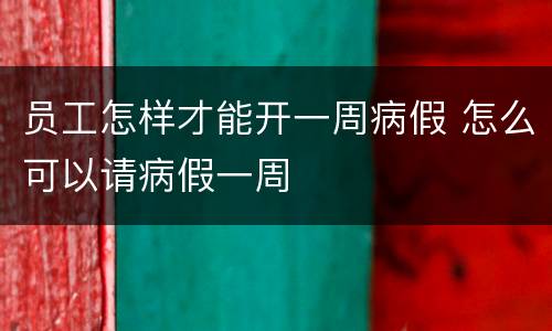 员工怎样才能开一周病假 怎么可以请病假一周