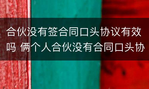合伙没有签合同口头协议有效吗 俩个人合伙没有合同口头协议算吗