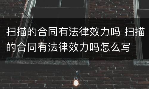 扫描的合同有法律效力吗 扫描的合同有法律效力吗怎么写