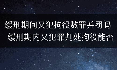 缓刑期间又犯拘役数罪并罚吗 缓刑期内又犯罪判处拘役能否再缓