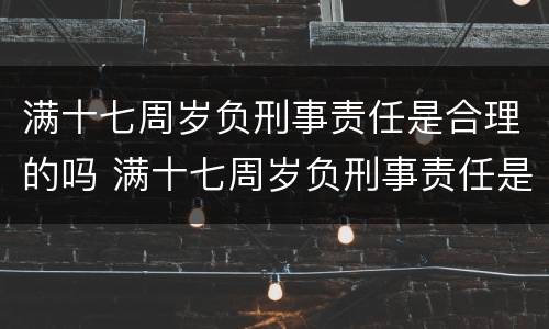 满十七周岁负刑事责任是合理的吗 满十七周岁负刑事责任是合理的吗为什么