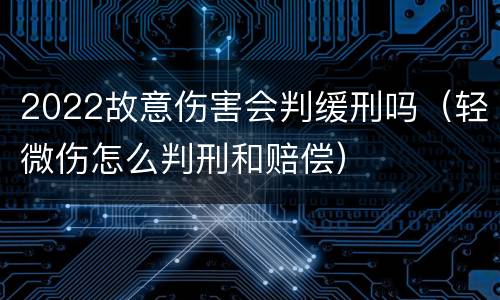 2022故意伤害会判缓刑吗（轻微伤怎么判刑和赔偿）