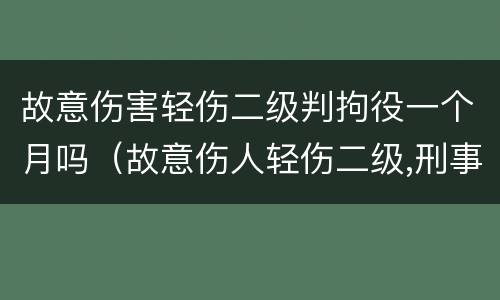故意伤害轻伤二级判拘役一个月吗（故意伤人轻伤二级,刑事拘留多久）