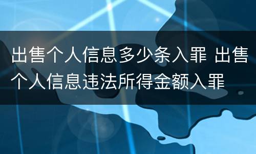 出售个人信息多少条入罪 出售个人信息违法所得金额入罪