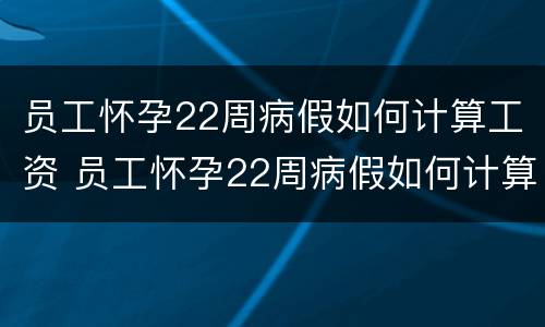 员工怀孕22周病假如何计算工资 员工怀孕22周病假如何计算工资和工资