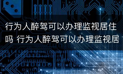 行为人醉驾可以办理监视居住吗 行为人醉驾可以办理监视居住吗